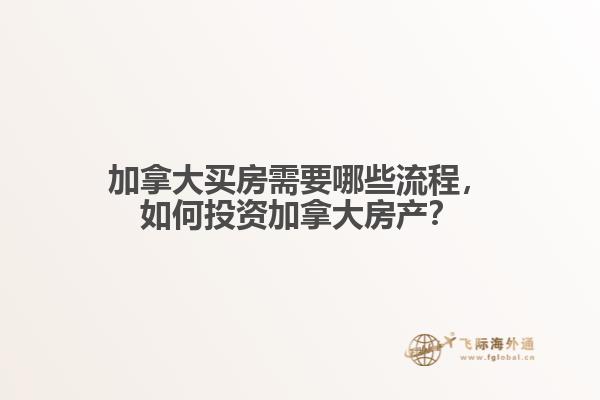 加拿大買房需要哪些流程，如何投資加拿大房產(chǎn)？