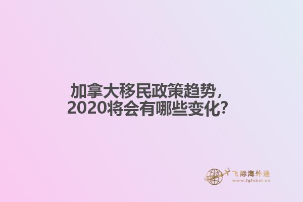 加拿大移民政策趨勢(shì)，2020將會(huì)有哪些變化？