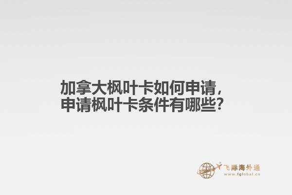 加拿大楓葉卡如何申請，申請楓葉卡條件有哪些？