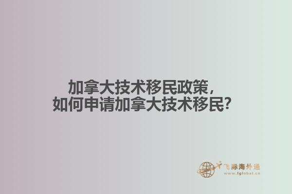 加拿大技術(shù)移民政策，如何申請(qǐng)加拿大技術(shù)移民？