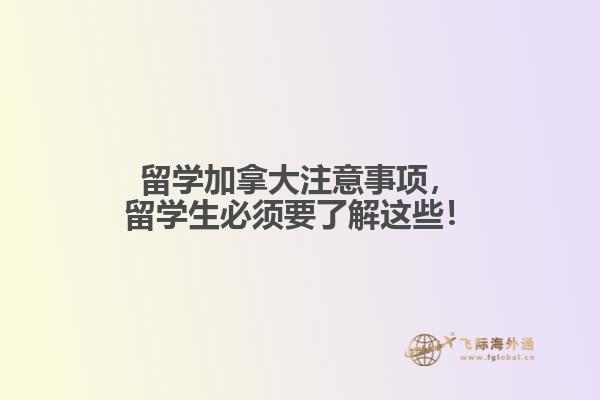 留學(xué)加拿大注意事項(xiàng)，留學(xué)生必須要了解這些！