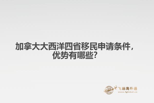 加拿大大西洋四省移民申請(qǐng)條件，優(yōu)勢(shì)有哪些？