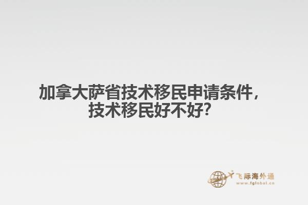 加拿大薩省技術(shù)移民申請(qǐng)條件，技術(shù)移民好不好？