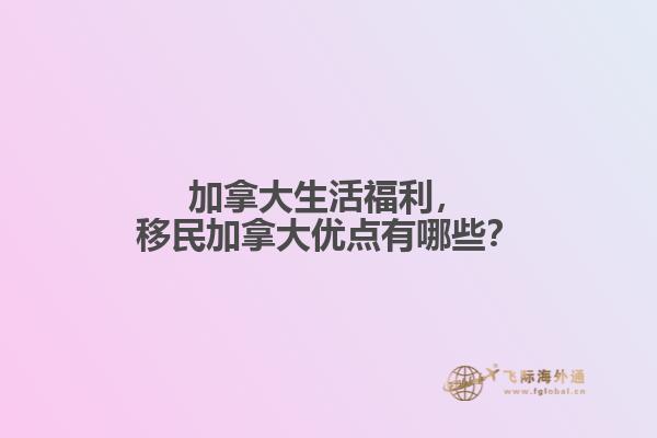 加拿大生活福利，移民加拿大優(yōu)點(diǎn)有哪些？
