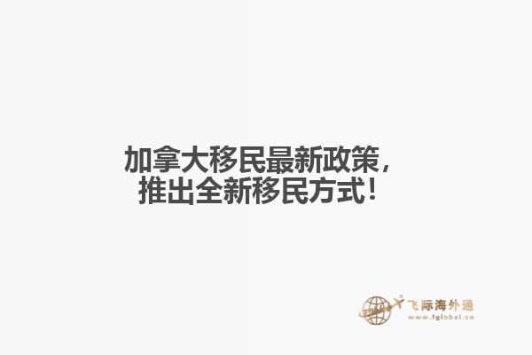 加拿大移民最新政策，推出全新移民方式！