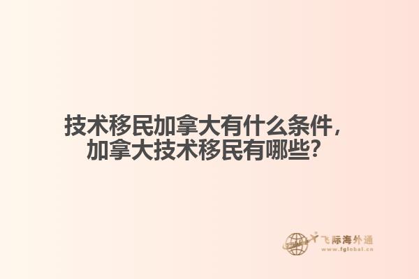 技術(shù)移民加拿大有什么條件，加拿大技術(shù)移民有哪些？