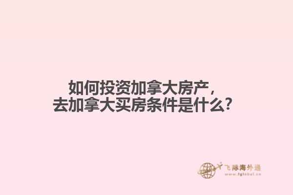 如何投資加拿大房產(chǎn)，去加拿大買房條件是什么？