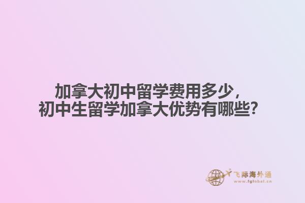 加拿大初中留學(xué)費用多少，初中生留學(xué)加拿大優(yōu)勢有哪些？