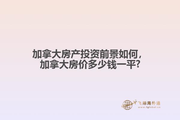 加拿大房產(chǎn)投資前景如何，加拿大房?jī)r(jià)多少錢一平?