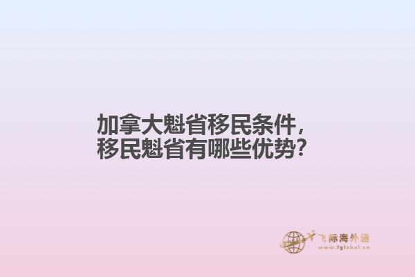 加拿大魁省移民條件，移民魁省有哪些優(yōu)勢(shì)？