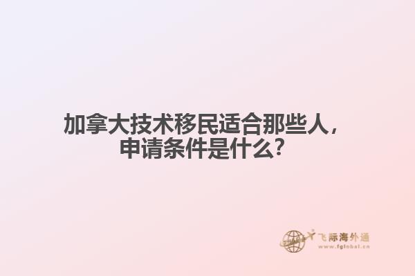 加拿大技術移民適合那些人，申請條件是什么？