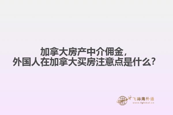 加拿大房產(chǎn)中介傭金，外國(guó)人在加拿大買房注意點(diǎn)是什么？
