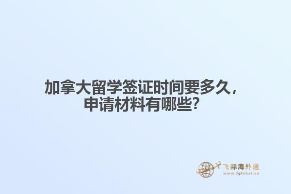 加拿大留學(xué)簽證時間要多久，申請材料有哪些？