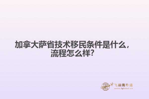 加拿大薩省技術(shù)移民條件是什么，流程怎么樣？
