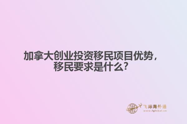 加拿大創(chuàng)業(yè)投資移民項目優(yōu)勢，移民要求是什么？