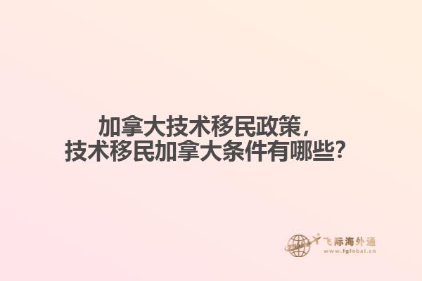 加拿大技術(shù)移民政策，技術(shù)移民加拿大條件有哪些？