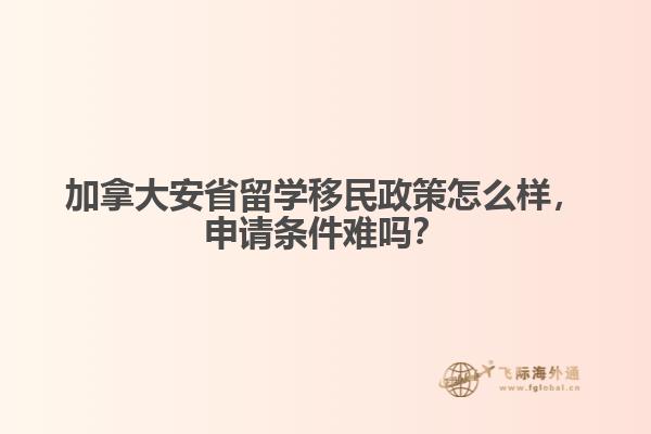 加拿大安省留學(xué)移民政策怎么樣，申請(qǐng)條件難嗎？
