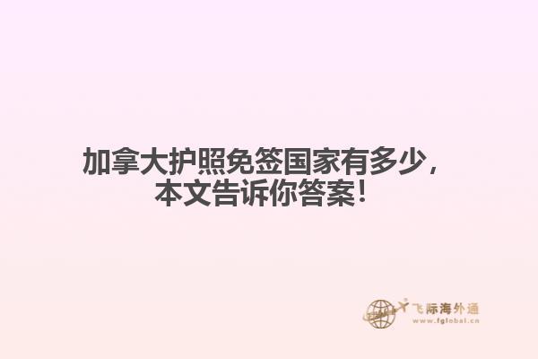 加拿大護照免簽國家有多少，本文告訴你答案！