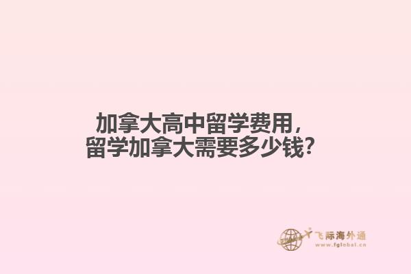 加拿大高中留學(xué)費用，留學(xué)加拿大需要多少錢？