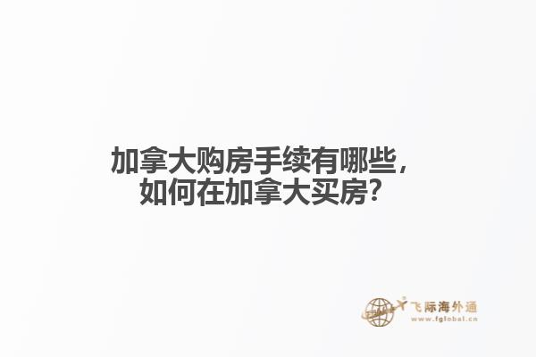 加拿大購房手續(xù)有哪些，如何在加拿大買房？