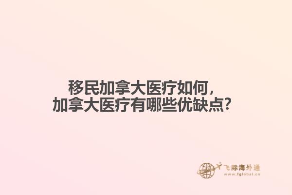 移民加拿大醫(yī)療如何，加拿大醫(yī)療有哪些優(yōu)缺點(diǎn)？