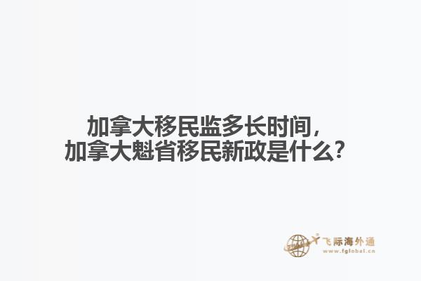 加拿大移民監(jiān)多長(zhǎng)時(shí)間，加拿大魁省移民新政是什么？
