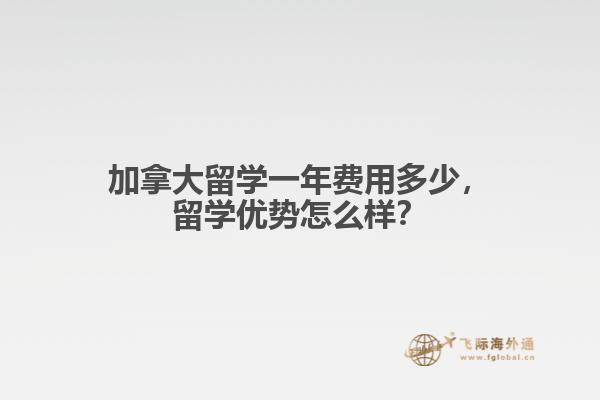 加拿大留學(xué)一年費(fèi)用多少，留學(xué)優(yōu)勢(shì)怎么樣？