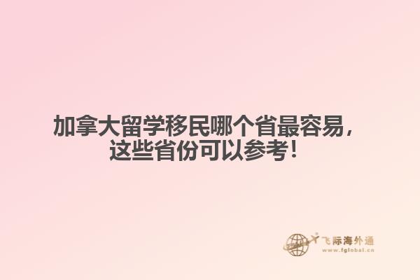 加拿大留學移民哪個省最容易，這些省份可以參考！