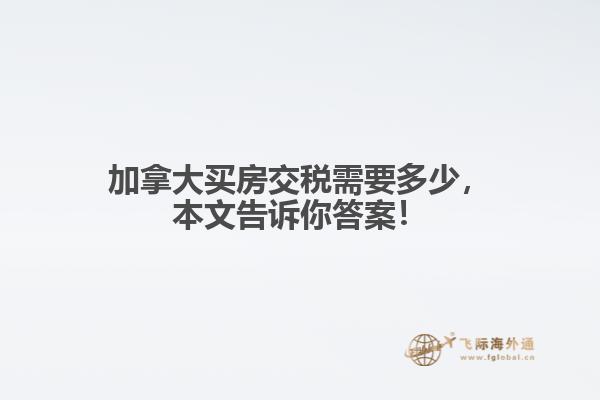 加拿大買房交稅需要多少，本文告訴你答案！
