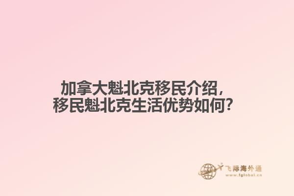 加拿大魁北克移民介紹，移民魁北克生活優(yōu)勢如何？