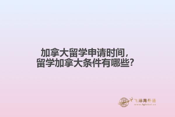 加拿大留學(xué)申請(qǐng)時(shí)間，留學(xué)加拿大條件有哪些？