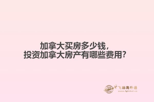 加拿大買房多少錢，投資加拿大房產(chǎn)有哪些費(fèi)用？
