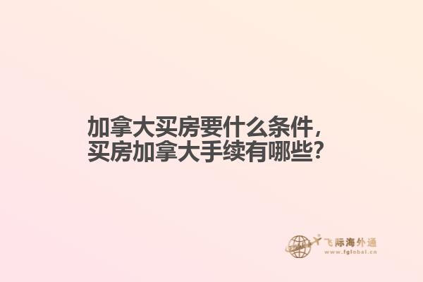 加拿大買房要什么條件，買房加拿大手續(xù)有哪些？