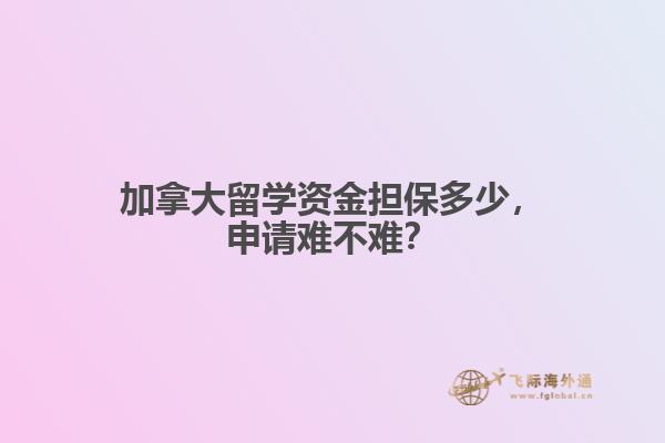 加拿大留學(xué)資金擔(dān)保多少，申請難不難？