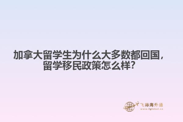 加拿大留學(xué)生為什么大多數(shù)都回國(guó)，留學(xué)移民政策怎么樣？