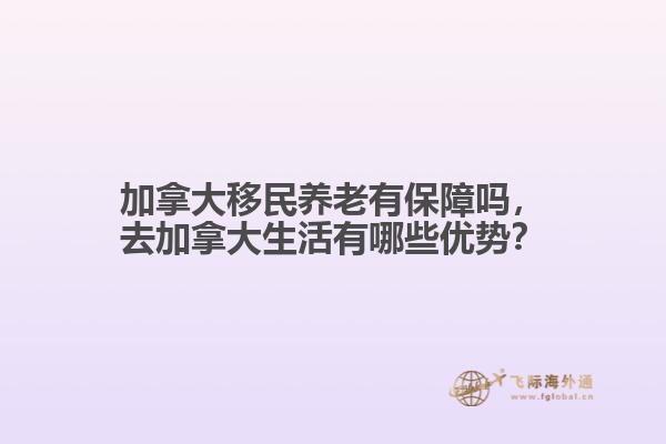 加拿大移民養(yǎng)老有保障嗎，去加拿大生活有哪些優(yōu)勢？