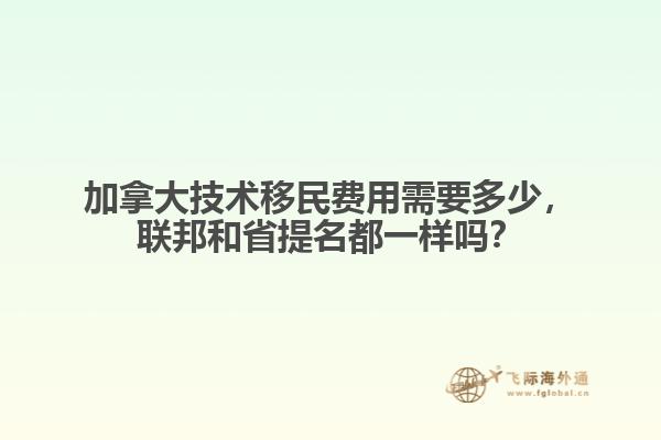 加拿大技術(shù)移民費(fèi)用需要多少，聯(lián)邦和省提名都一樣嗎？