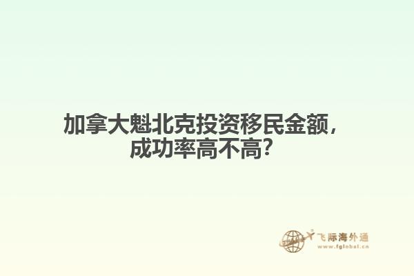 加拿大魁北克投資移民金額，成功率高不高？
