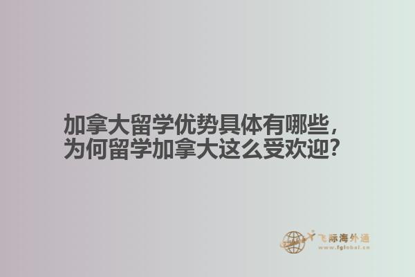加拿大留學(xué)優(yōu)勢具體有哪些，為何留學(xué)加拿大這么受歡迎？