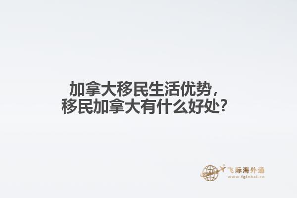 加拿大移民生活優(yōu)勢，移民加拿大有什么好處？