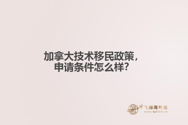 加拿大技術(shù)移民政策，申請條件怎么樣？