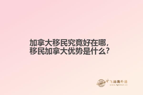 加拿大移民究竟好在哪，移民加拿大優(yōu)勢是什么？