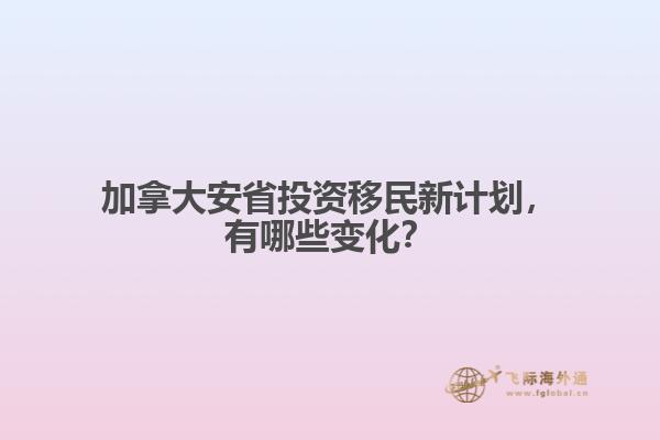 加拿大安省投資移民新計劃，有哪些變化？