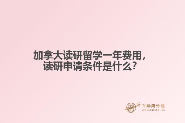 加拿大讀研留學一年費用，讀研申請條件是什么？
