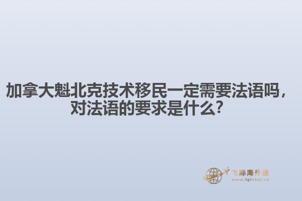 加拿大魁北克技術(shù)移民一定需要法語嗎，對法語的要求是什么？
