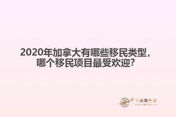 2020年加拿大有哪些移民類型，哪個移民項目最受歡迎？
