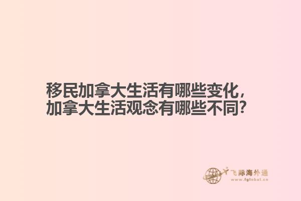 移民加拿大生活有哪些變化，加拿大生活觀念有哪些不同？