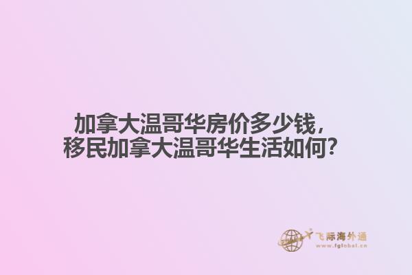 加拿大溫哥華房?jī)r(jià)多少錢，移民加拿大溫哥華生活如何？