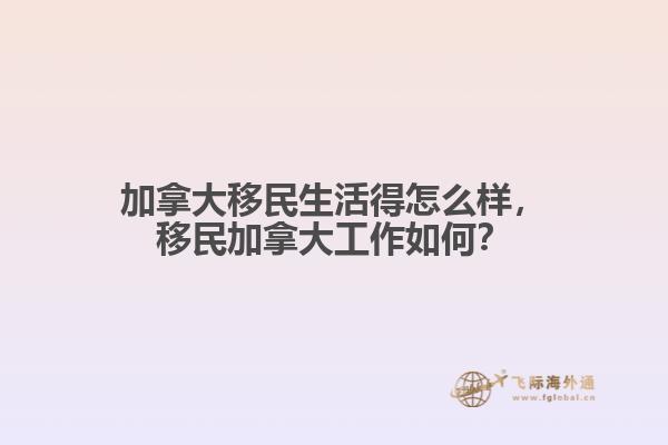 加拿大移民生活得怎么樣，移民加拿大工作如何？