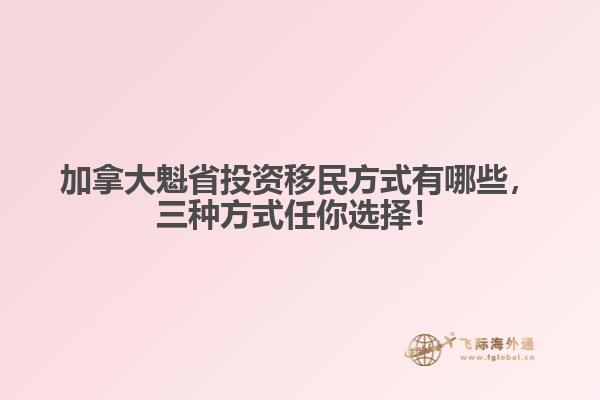 加拿大魁省投資移民方式有哪些，三種方式任你選擇！